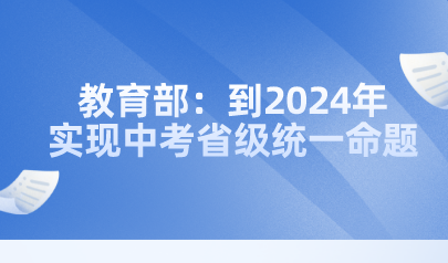教育部:到2024年实现中考省级统一命题