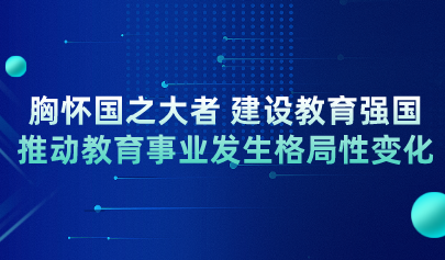 教育部党组书记、部长怀进鹏:胸怀国之大者 建设教育强国 推动教育事业发生格局性变化