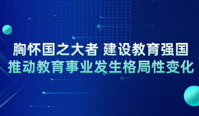 教育部党组书记、部长怀进鹏：胸怀国之大者 建设教育强国 推动教育事业发生格局性变化