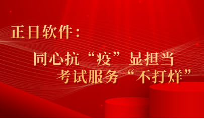 正日软件:同心抗“疫”显担当 ,考试服务“不打烊”