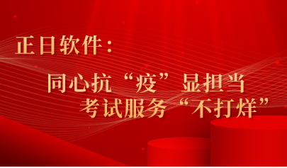 正日软件：同心抗“疫”显担当 ，考试服务“不打烊”