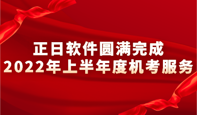 踔厉奋发 笃行不怠｜正日软件圆满完成2022上半年度机考服务