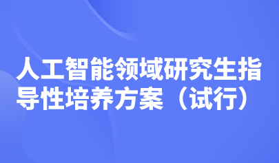 五大培养方向!教育部印发《人工智能领域研究生指导性培养方案(试行)》