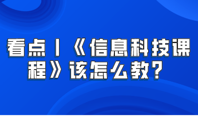 看点丨义务教育新课标——《信息科技课程》该怎么教？