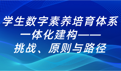 学生数字素养培育体系的一体化建构:挑战、原则与路径