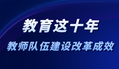 看点 | 十年来教师工作与信息化不断融合创新!教育部:教师队伍建设改革取得十大进展