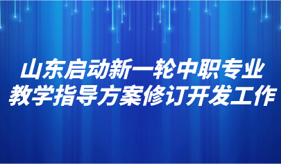 看点 | 山东启动新一轮中职专业教学指导方案修订开发工作