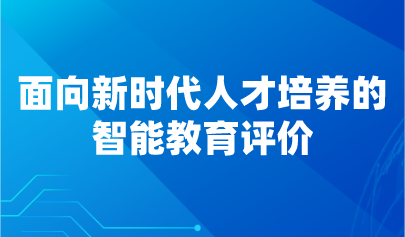 观点 | 面向新时代人才培养的智能教育评价