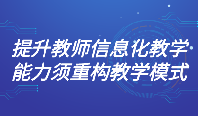 观点 | 北师大冯晓英教授:提升教师信息化教学能力须重构教学模式