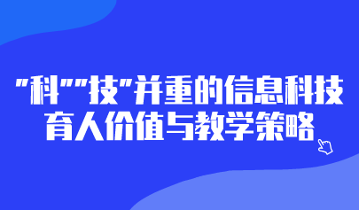 观点 | “科”“技”并重的信息科技育人价值与教学策略