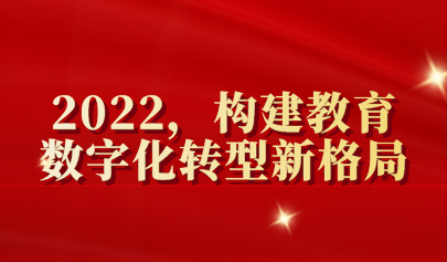 年终盘点 | 2022,构建教育数字化转型新格局
