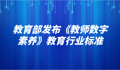 看点 | 教育部发布《教师数字素养》教育行业标准