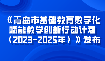 看点 | 青岛市教育局关于印发《青岛市基础教育数字化赋能教学创新行动计划(2023-2025年)》的通知