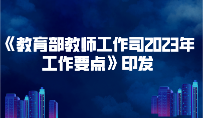 看点 | 《教育部教师工作司2023年工作要点》印发,要求推进教师队伍数字化建设