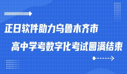 正日软件助力乌鲁木齐市高中学考数字化考试圆满结束