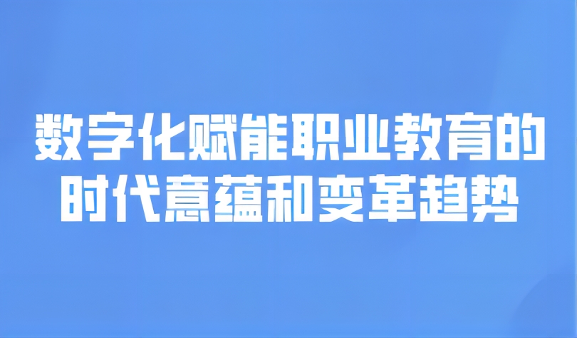 观点 | 数字化赋能职业教育的时代意蕴和变革趋势