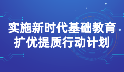 看点 | 3部门发文，实施新时代基础教育扩优提质行动计划