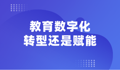 看点丨教育数字化:转型还是赋能