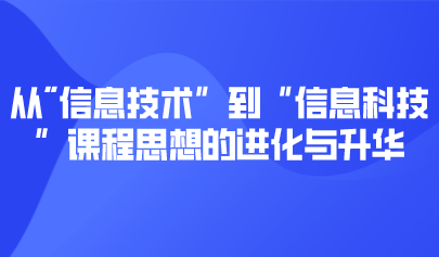 观点 | 从“信息技术”到“信息科技”课程思想的进化与升华