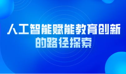 观点 | 人工智能赋能教育创新的路径探索