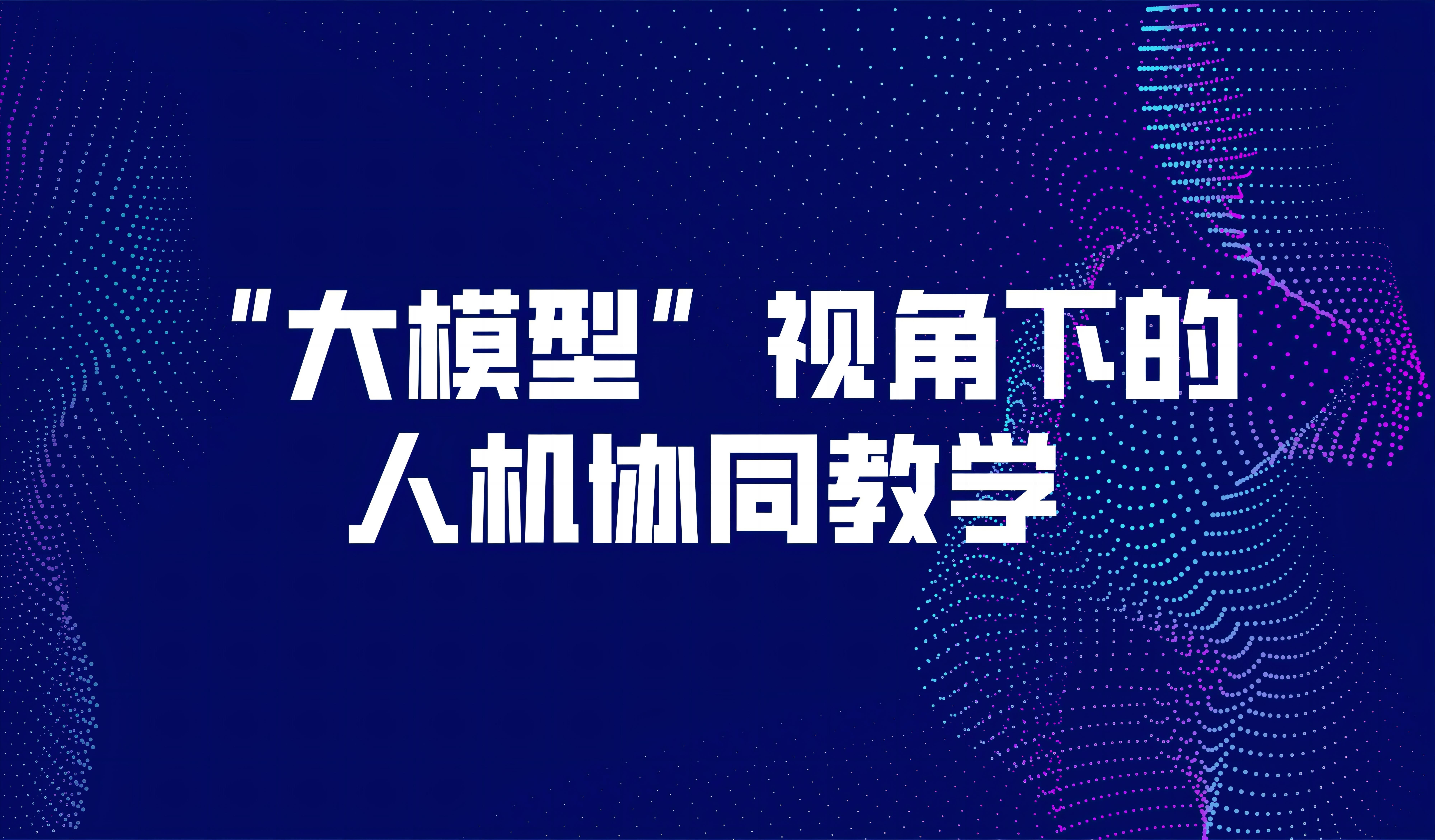 观点丨“大模型”视角下的人机协同教学