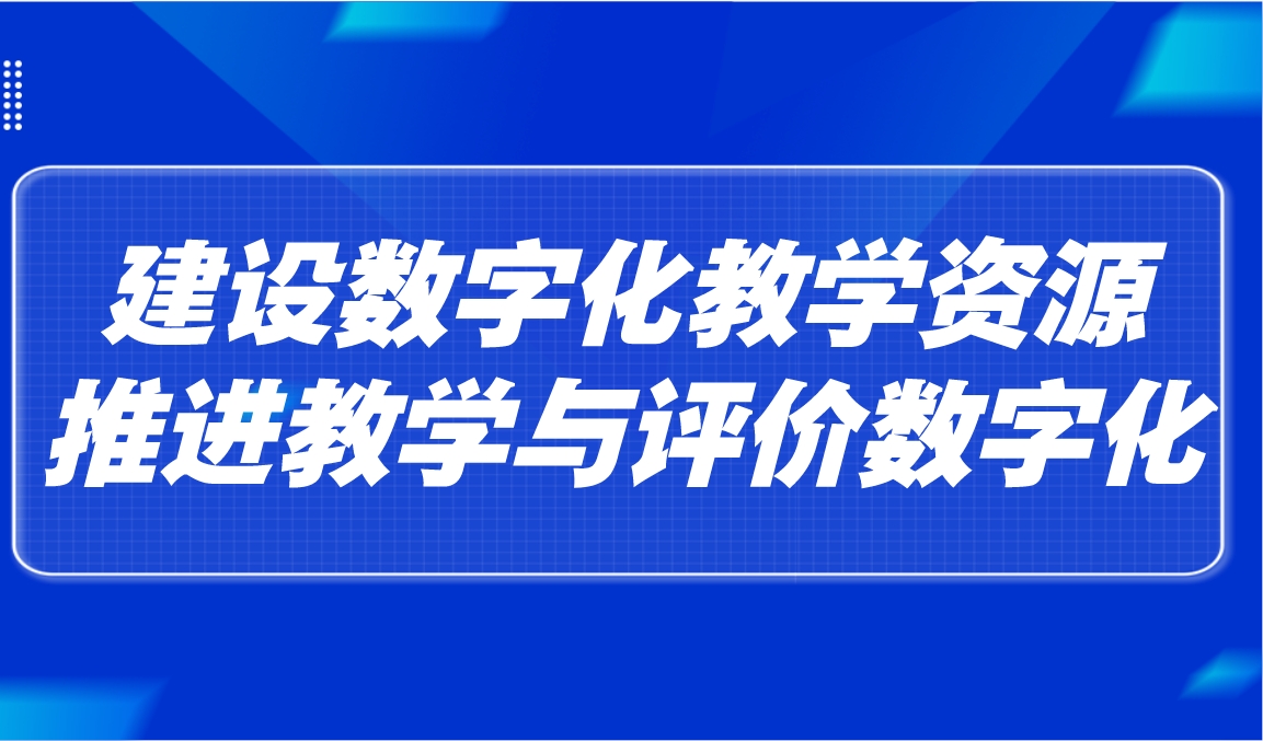 观点 | 建设数字化教学资源,推进教学与评价数字化