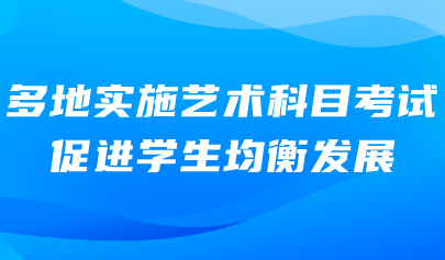 艺术考试系统|多地实施艺术科目考试,促进学生均衡发展
