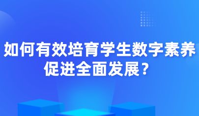 中小学信息素养评测|如何有效培育学生数字素养,促进全面发展?