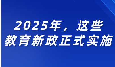 关注丨2025年，这些教育新政正式实施！