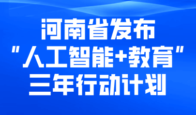 关注 | 河南省启动“人工智能+教育”三年行动计划