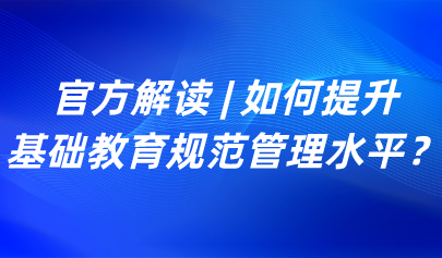 关注 | 如何提升基础教育规范管理水平？教育部解读来了